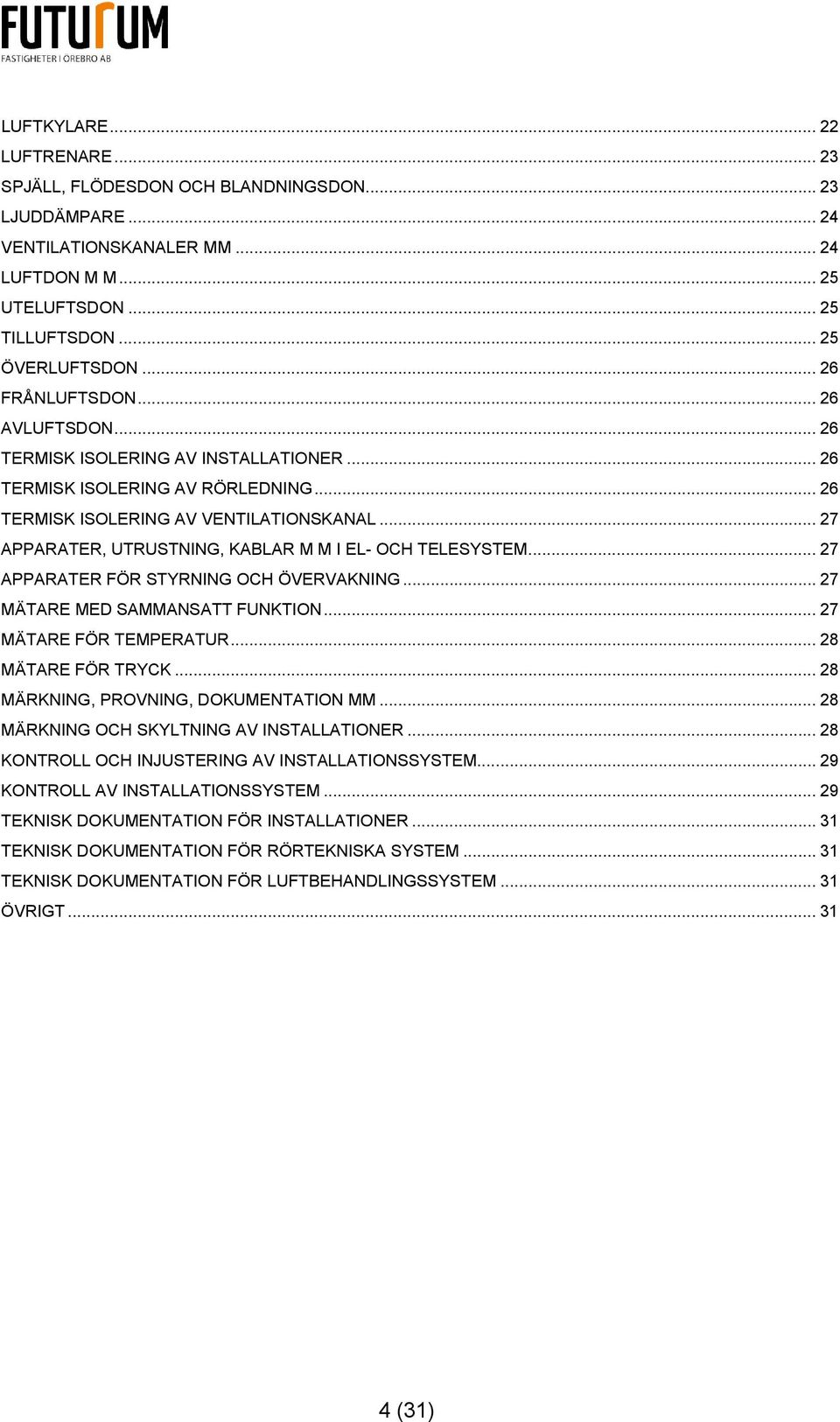 .. 27 APPARATER, UTRUSTNING, KABLAR M M I EL- OCH TELESYSTEM... 27 APPARATER FÖR STYRNING OCH ÖVERVAKNING... 27 MÄTARE MED SAMMANSATT FUNKTION... 27 MÄTARE FÖR TEMPERATUR... 28 MÄTARE FÖR TRYCK.