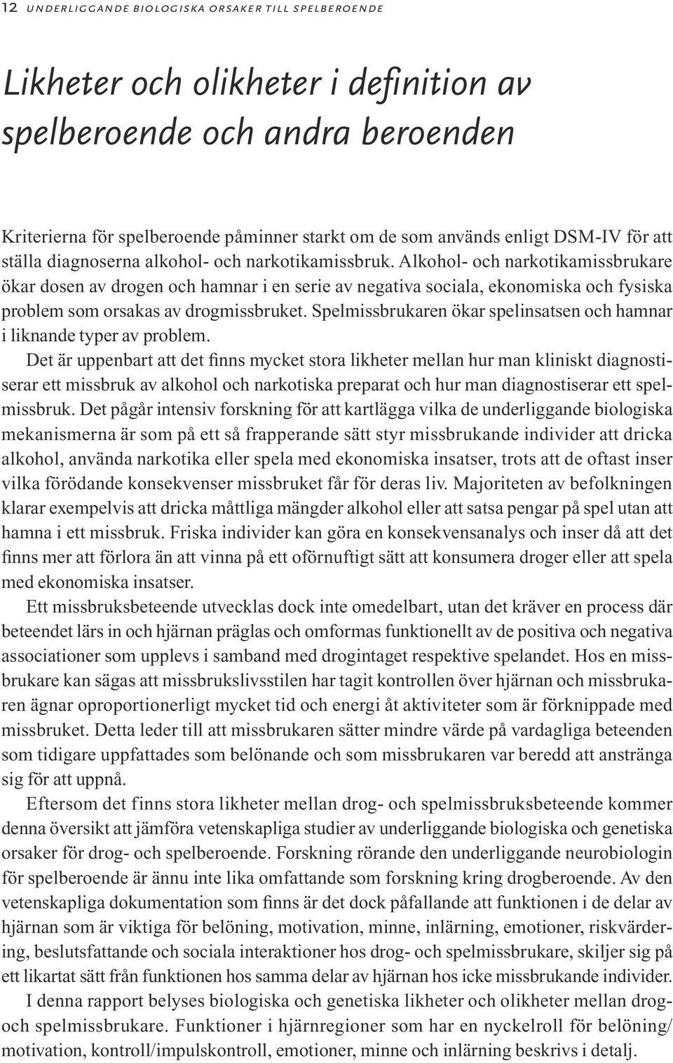 Alkohol- och narkotikamissbrukare ökar dosen av drogen och hamnar i en serie av negativa sociala, ekonomiska och fysiska problem som orsakas av drogmissbruket.