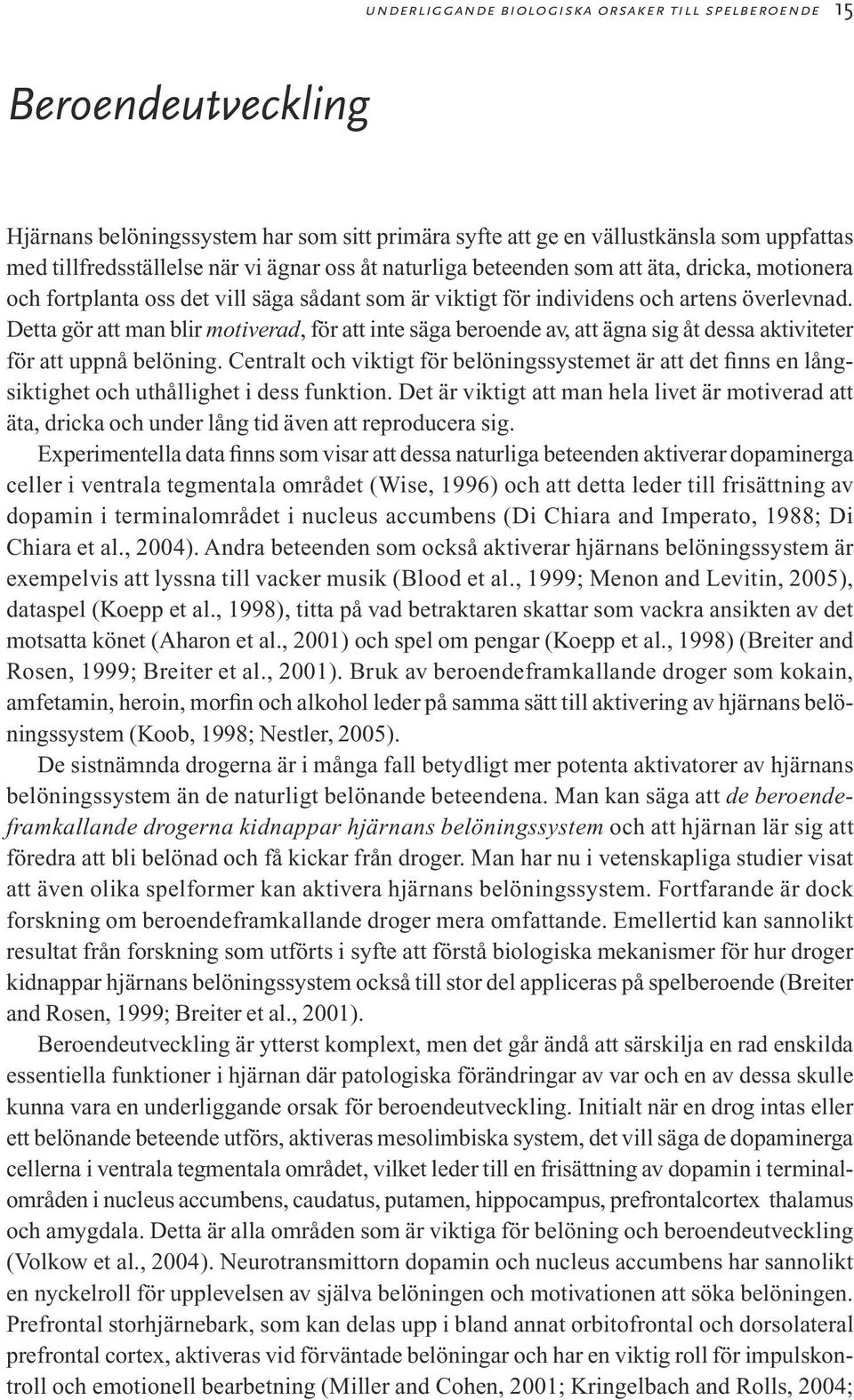 Detta gör att man blir motiverad, för att inte säga beroende av, att ägna sig åt dessa aktiviteter för att uppnå belöning.