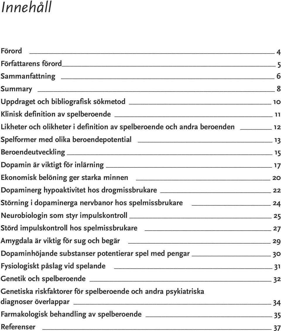 drogmissbrukare 22 Störning i dopaminerga nervbanor hos spelmissbrukare 24 Neurobiologin som styr impulskontroll 25 Störd impulskontroll hos spelmissbrukare 27 Amygdala är viktig för sug och begär 29