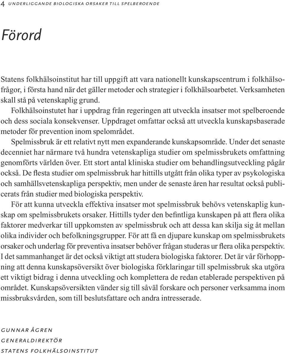 Uppdraget omfattar också att utveckla kunskapsbaserade metoder för prevention inom spelområdet. Spelmissbruk är ett relativt nytt men expanderande kunskapsområde.