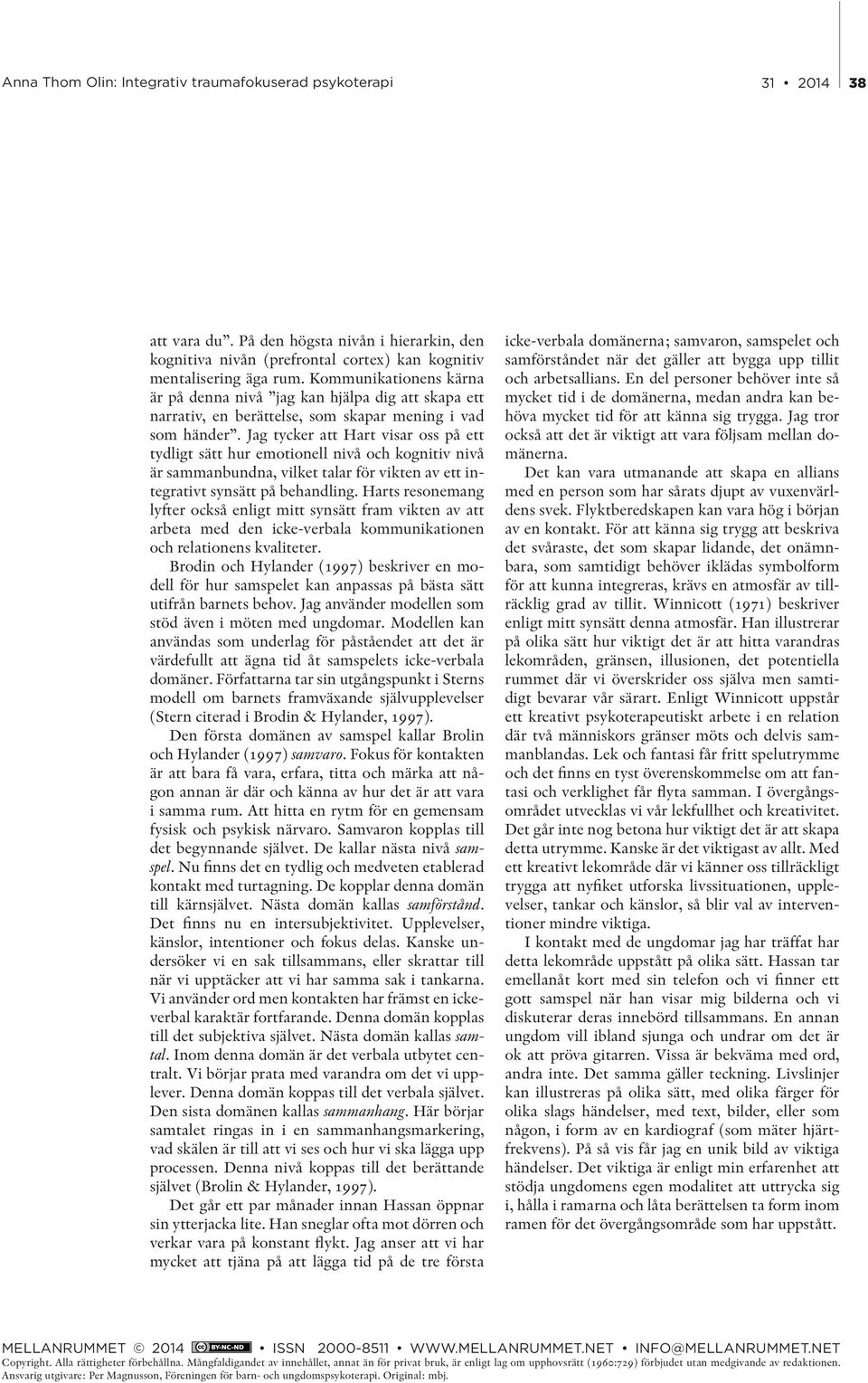 Jag tycker att Hart visar oss på ett tydligt sätt hur emotionell nivå och kognitiv nivå är sammanbundna, vilket talar för vikten av ett integrativt synsätt på behandling.
