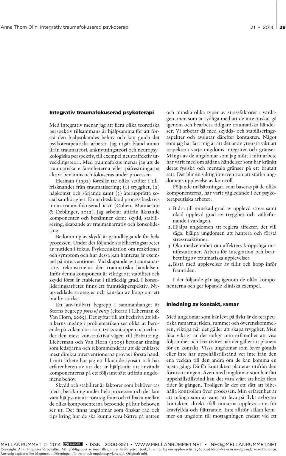 Med traumafokus menar jag att de traumatiska erfarenheterna eller påfrestningarna aktivt benämns och fokuseras under processen.