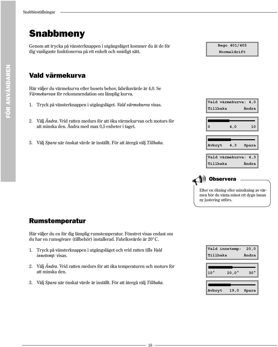 Tryck på vänsterknappen i utgångsläget. Vald värmekurva visas. 2. Välj Ändra. Vrid ratten medurs för att öka värmekurvan och moturs för att minska den. Ändra med max 0,5 enheter i taget.