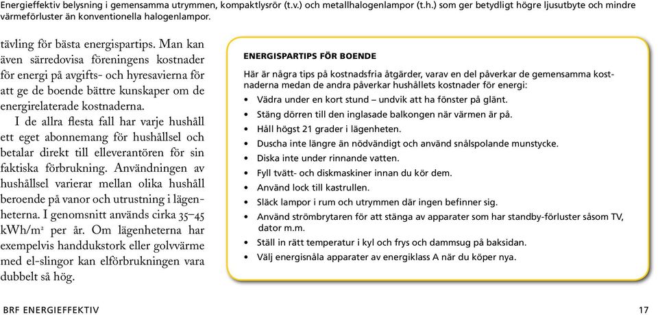 Man kan även särredovisa föreningens kostnader för energi på avgifts- och hyresavierna för att ge de boende bättre kunskaper om de energirelaterade kostnaderna.