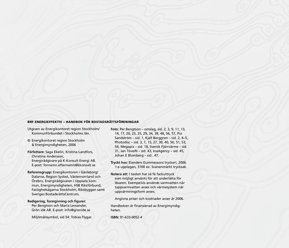 se Referensgrupp: Energikontoren i Gävleborg/ Dalarna, Region Sydost, Västernorrland och Örebro, Energirådgivaren i Uppsala kommun, Energimyndigheten, HSB Riksförbund, Fastighetsägarna Stockholm,