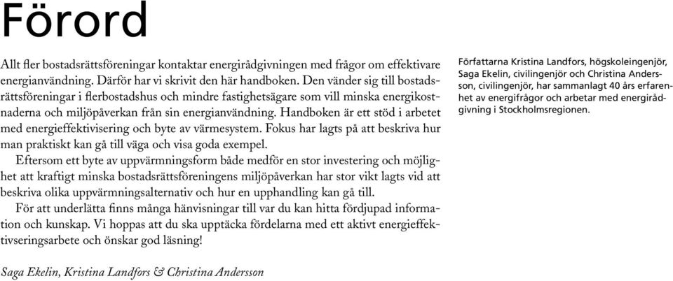 Handboken är ett stöd i arbetet med energieffektivisering och byte av värmesystem. Fokus har lagts på att beskriva hur man praktiskt kan gå till väga och visa goda exempel.