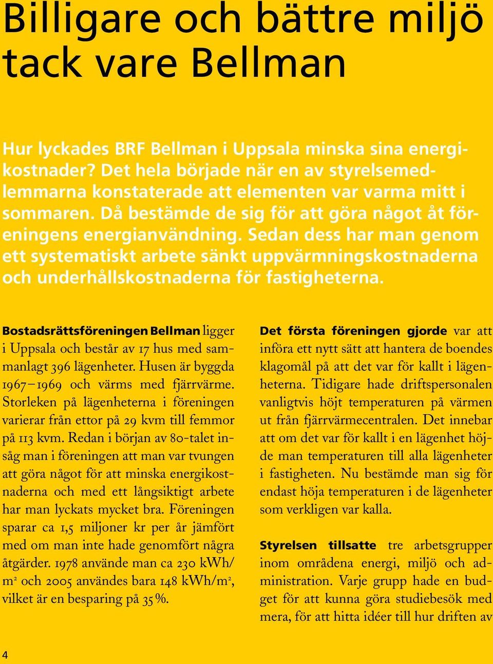 Sedan dess har man genom ett systematiskt arbete sänkt uppvärmningskostnaderna och underhållskostnaderna för fastigheterna.