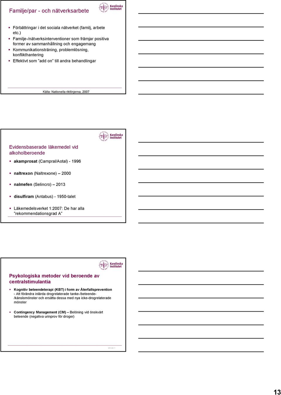 Källa: Nationella riktlinjerna, 2007 Evidensbaserade läkemedel vid alkoholberoende akamprosat (Campral/Aotal) - 1996 naltrexon (Naltrexone) 2000 nalmefen (Selincro) 2013 disulfiram (Antabus) -