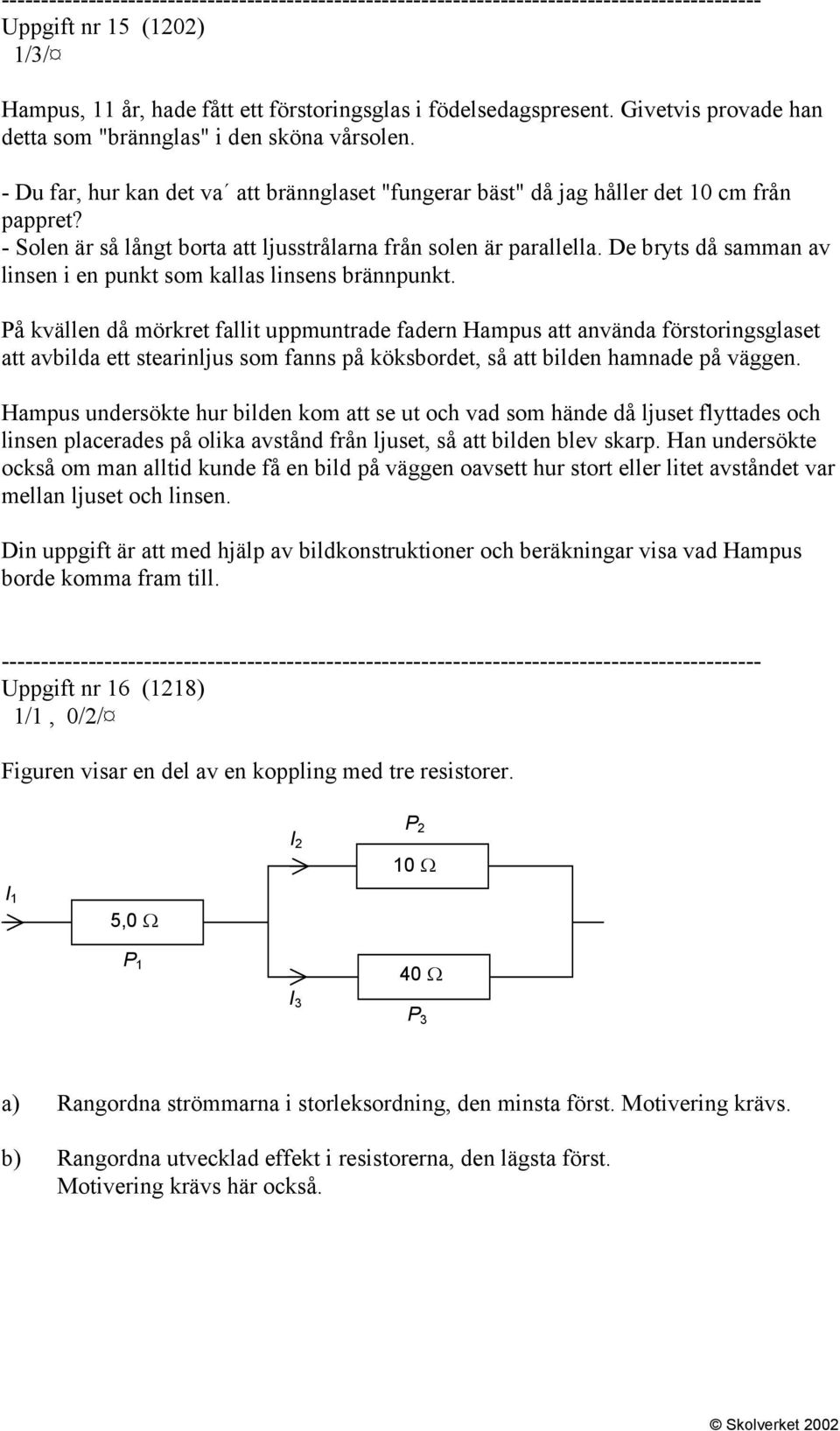 De bryts då samman av linsen i en punkt som kallas linsens brännpunkt.