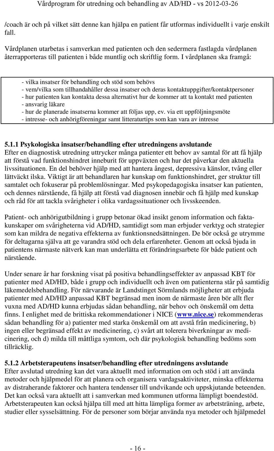 I vårdplanen ska framgå: - vilka insatser för behandling och stöd som behövs - vem/vilka som tillhandahåller dessa insatser och deras kontaktuppgifter/kontaktpersoner - hur patienten kan kontakta