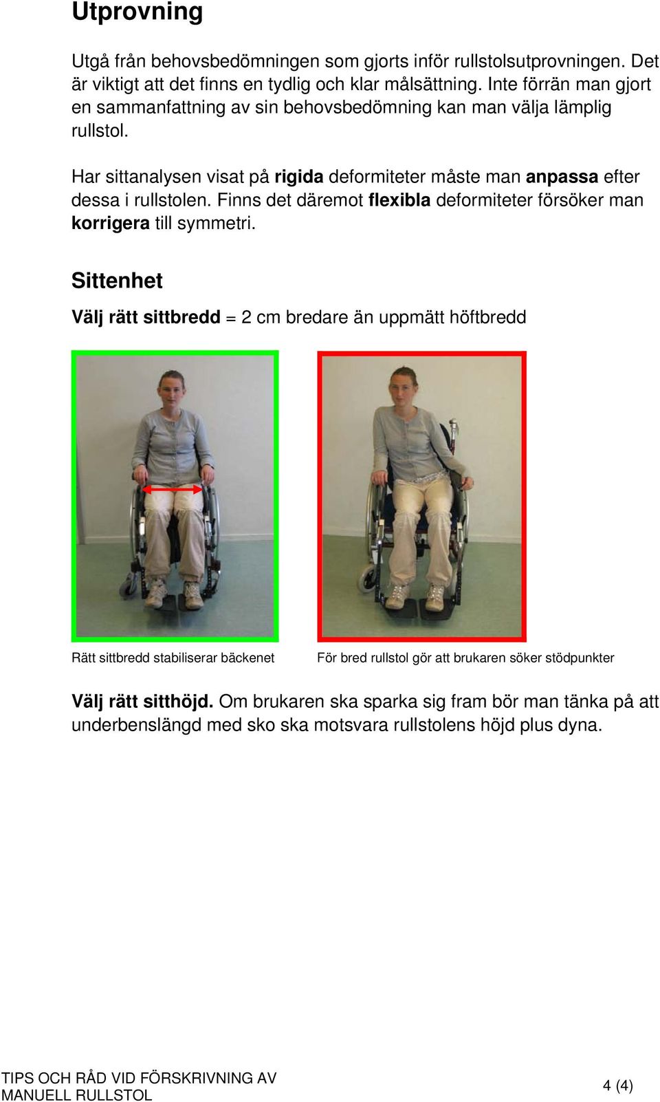 Har sittanalysen visat på rigida deformiteter måste man anpassa efter dessa i rullstolen. Finns det däremot flexibla deformiteter försöker man korrigera till symmetri.