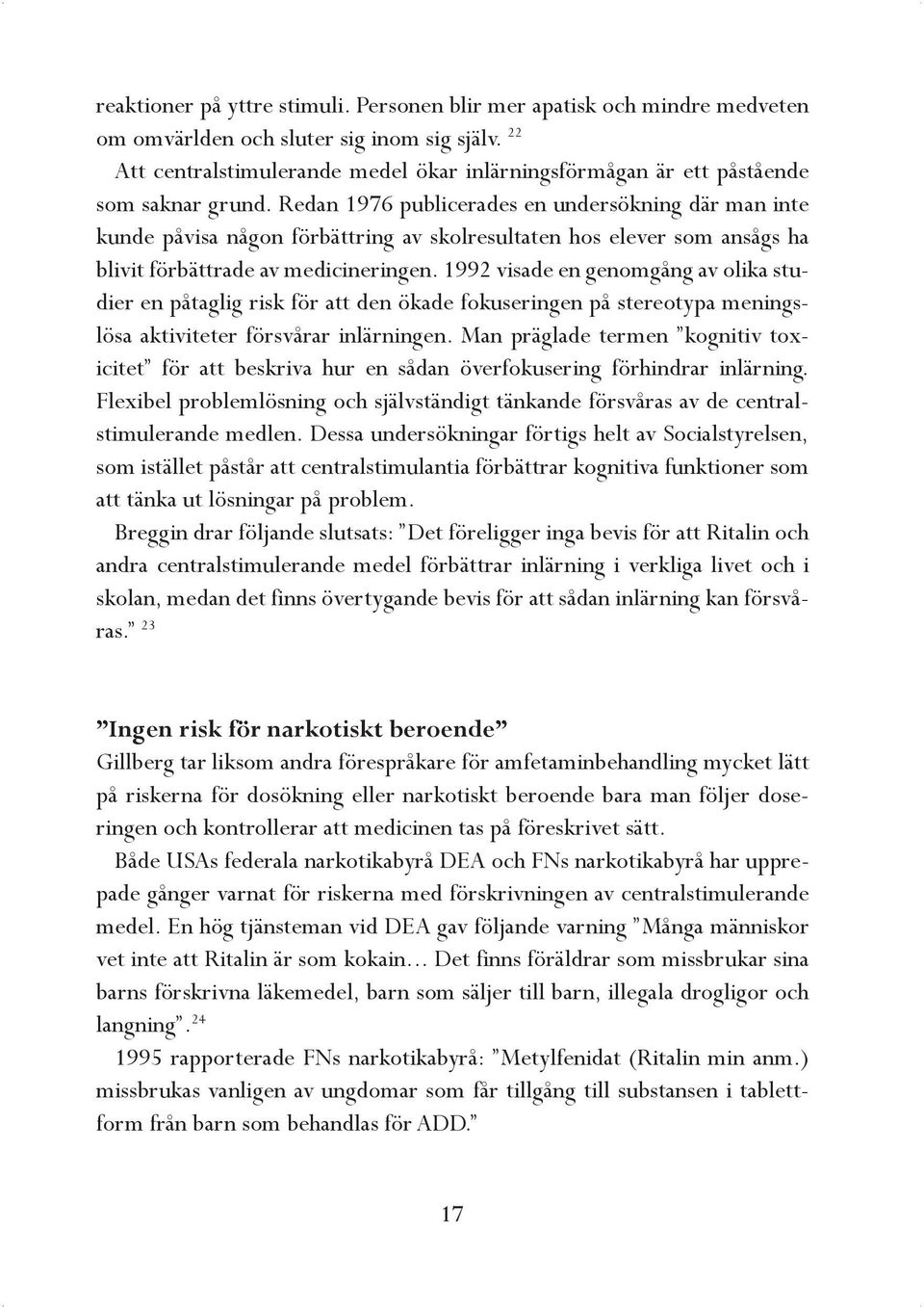 Redan 1976 publicerades en undersökning där man inte kunde påvisa någon förbättring av skolresultaten hos elever som ansågs ha blivit förbättrade av medicineringen.