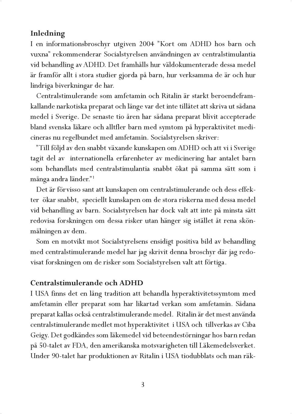 Centralstimulerande som amfetamin och Ritalin är starkt beroendeframkallande narkotiska preparat och länge var det inte tillåtet att skriva ut sådana medel i Sverige.