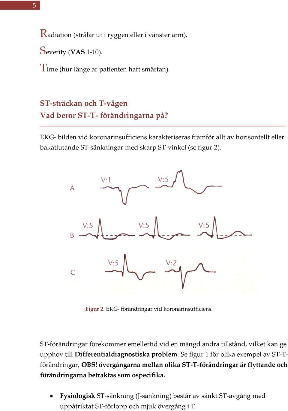 EKG- förändringar vid koronarinsufficiens. ST-förändringar förekommer emellertid vid en mängd andra tillstånd, vilket kan ge upphov till Differentialdiagnostiska problem.