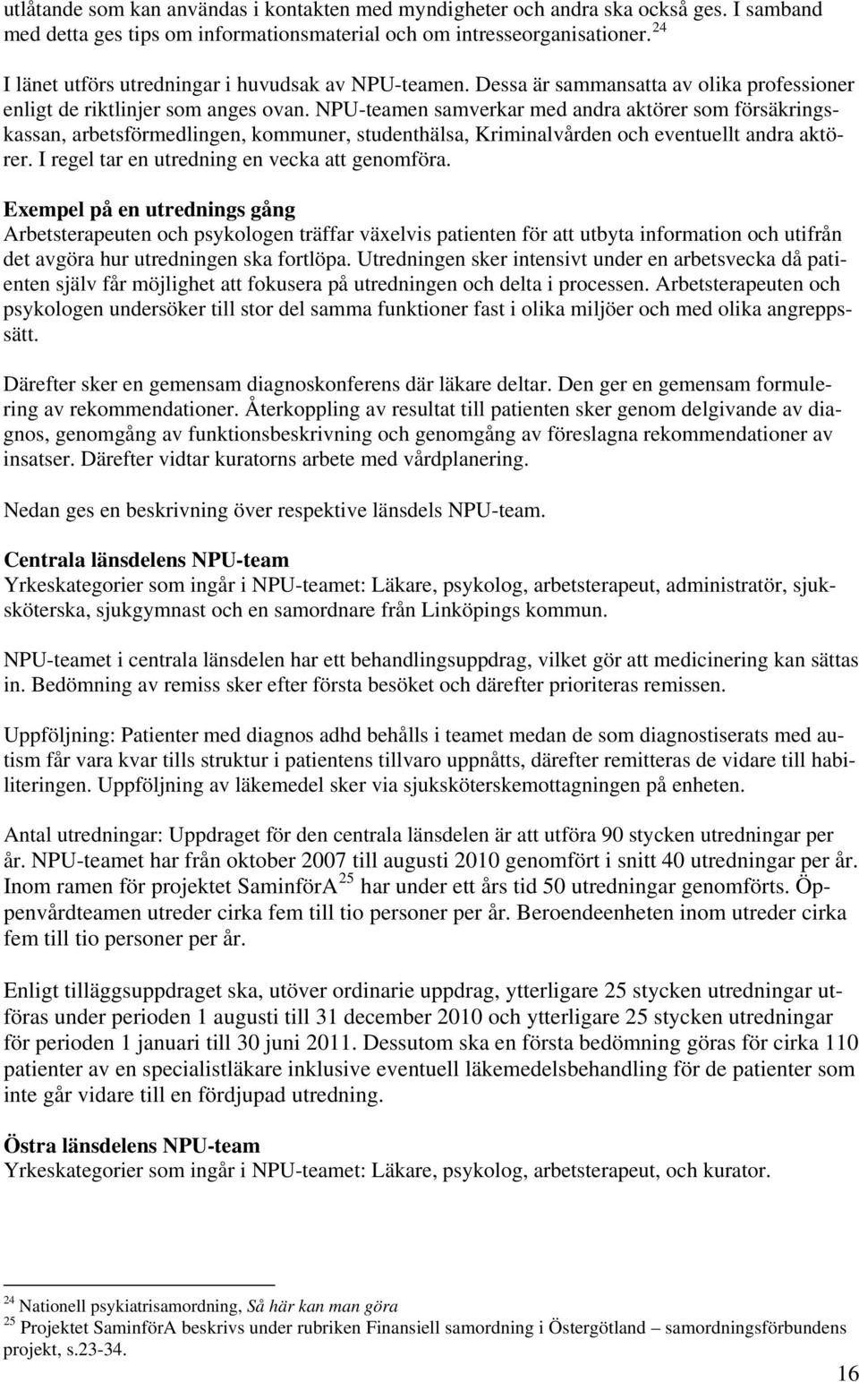 NPU-teamen samverkar med andra aktörer som försäkringskassan, arbetsförmedlingen, kommuner, studenthälsa, Kriminalvården och eventuellt andra aktörer. I regel tar en utredning en vecka att genomföra.
