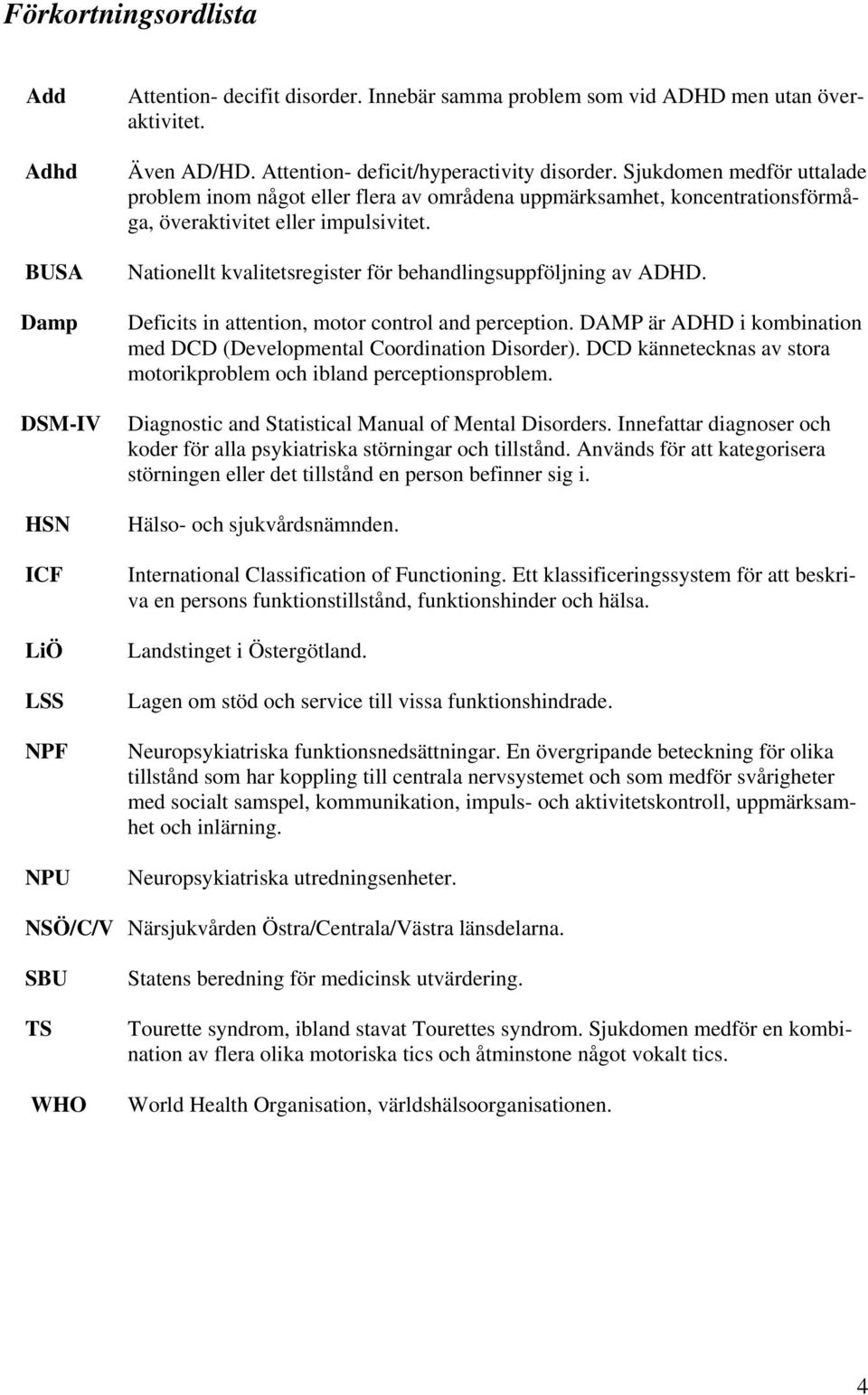 Nationellt kvalitetsregister för behandlingsuppföljning av ADHD. Deficits in attention, motor control and perception. DAMP är ADHD i kombination med DCD (Developmental Coordination Disorder).