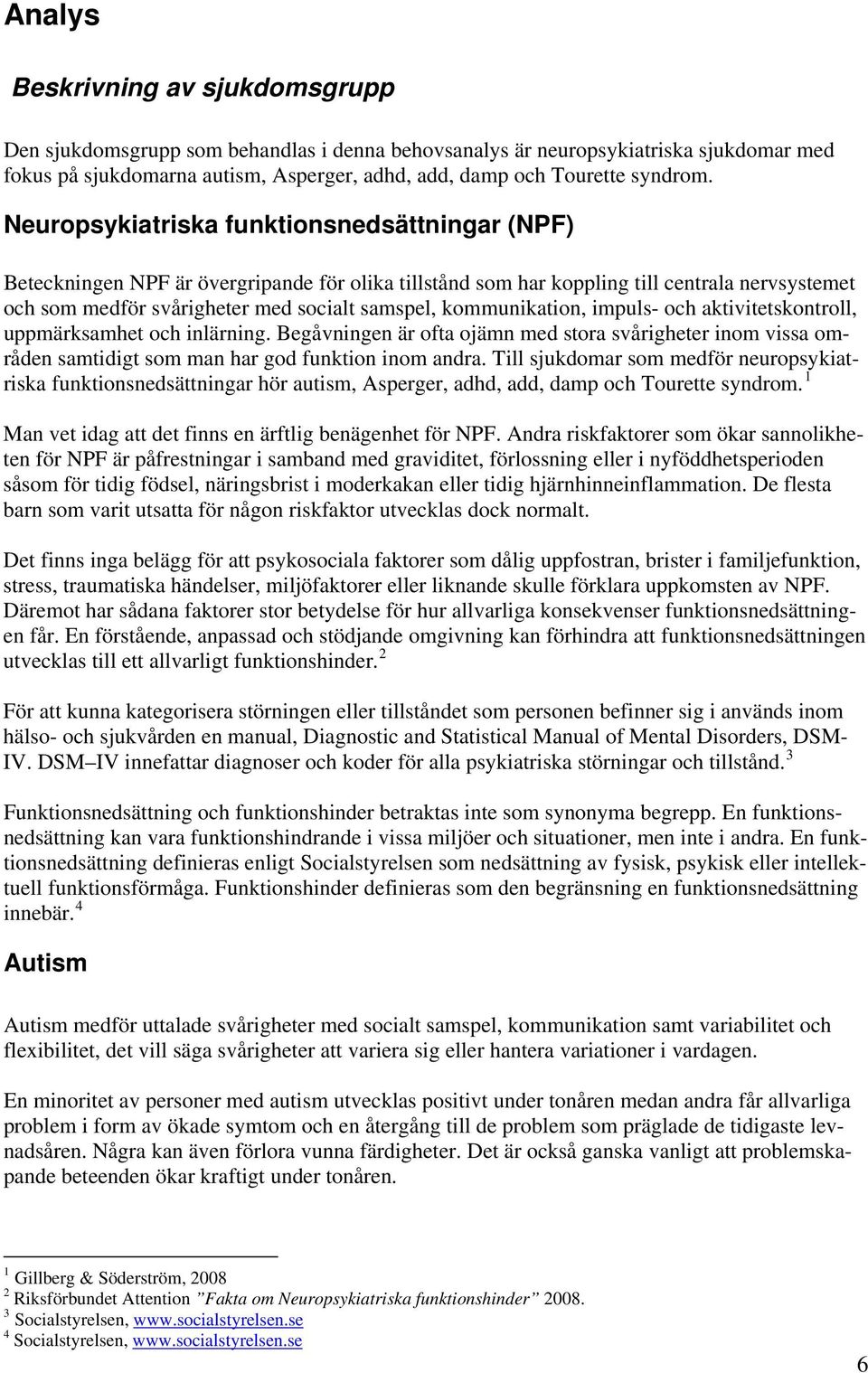 kommunikation, impuls- och aktivitetskontroll, uppmärksamhet och inlärning. Begåvningen är ofta ojämn med stora svårigheter inom vissa områden samtidigt som man har god funktion inom andra.
