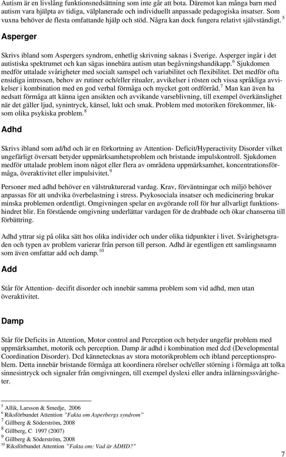 Asperger ingår i det autistiska spektrumet och kan sägas innebära autism utan begåvningshandikapp. 6 Sjukdomen medför uttalade svårigheter med socialt samspel och variabilitet och flexibilitet.