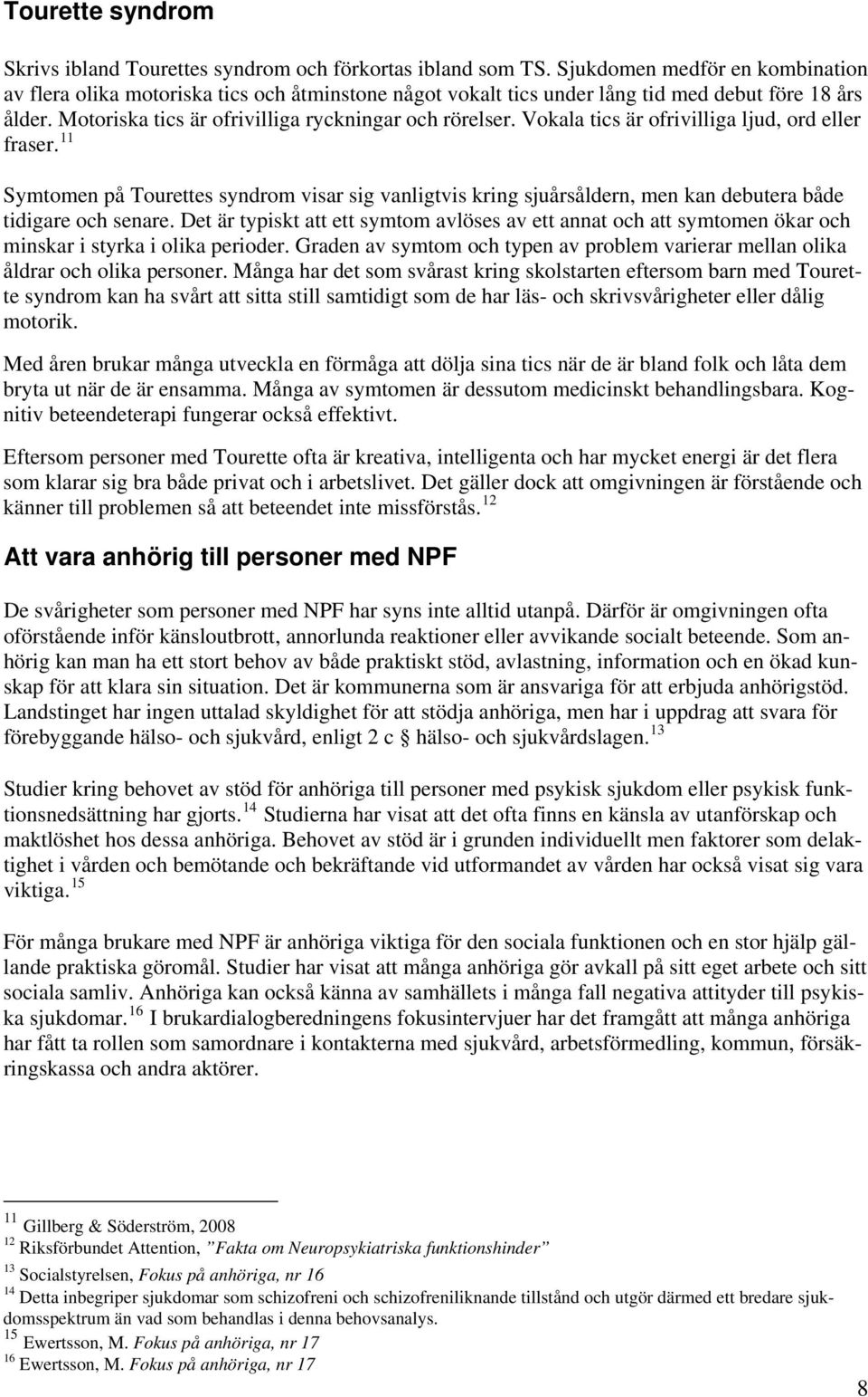 Vokala tics är ofrivilliga ljud, ord eller fraser. 11 Symtomen på Tourettes syndrom visar sig vanligtvis kring sjuårsåldern, men kan debutera både tidigare och senare.