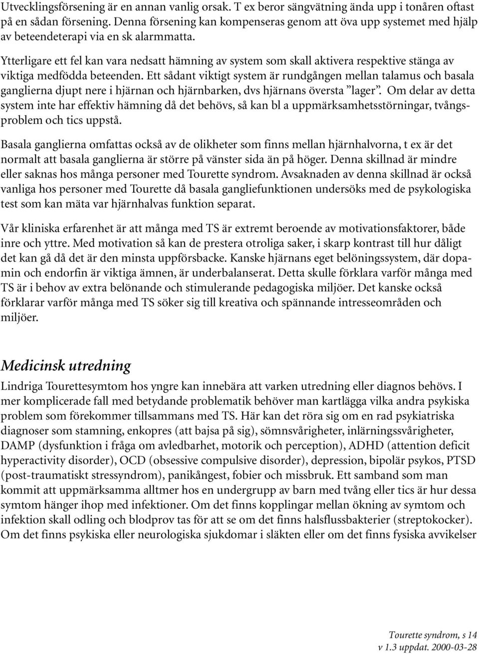 Ytterligare ett fel kan vara nedsatt hämning av system som skall aktivera respektive stänga av viktiga medfödda beteenden.