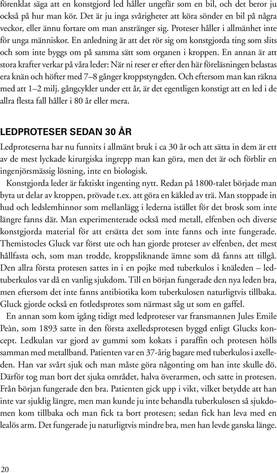 En anledning är att det rör sig om konstgjorda ting som slits och som inte byggs om på samma sätt som organen i kroppen.