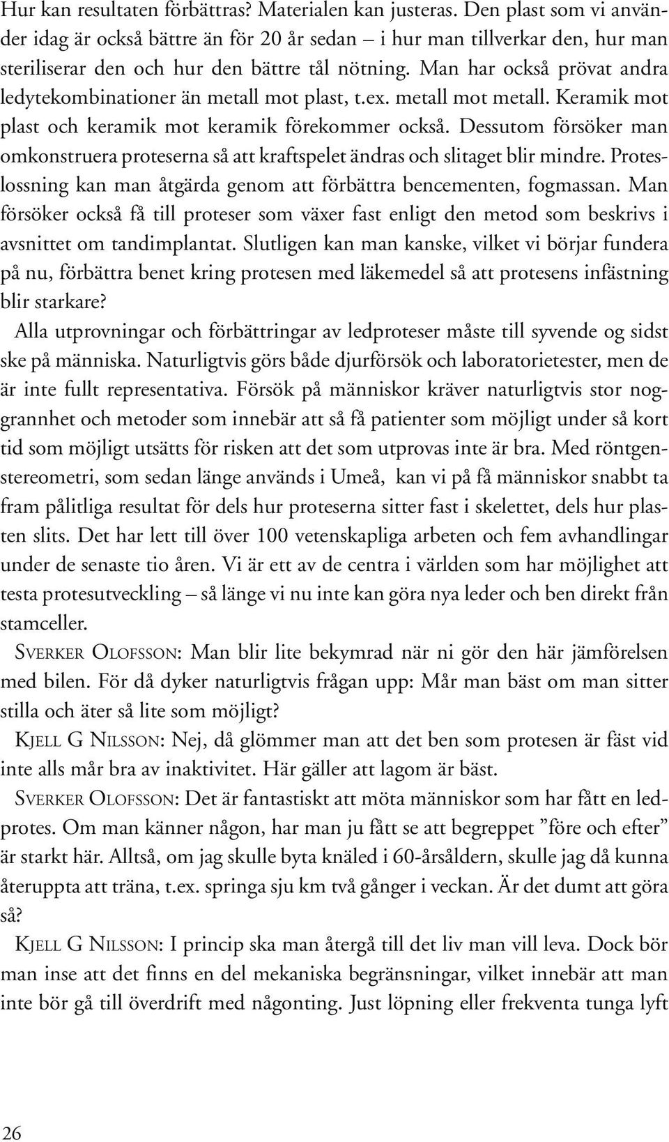 Man har också prövat andra ledytekombinationer än metall mot plast, t.ex. metall mot metall. Keramik mot plast och keramik mot keramik förekommer också.