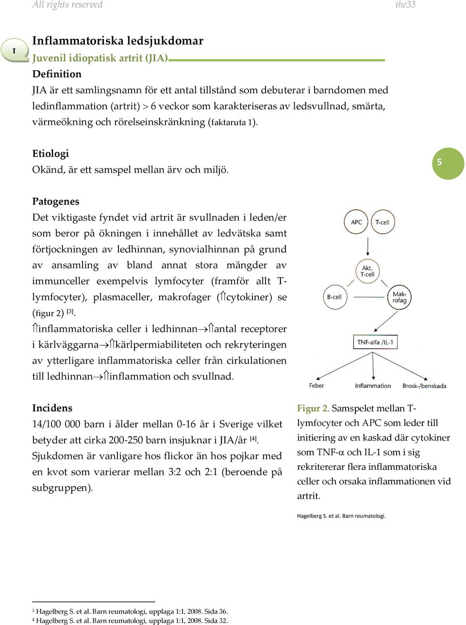 5 Patogenes Det viktigaste fyndet vid artrit är svullnaden i leden/er som beror på ökningen i innehållet av ledvätska samt förtjockningen av ledhinnan, synovialhinnan på grund av ansamling av bland