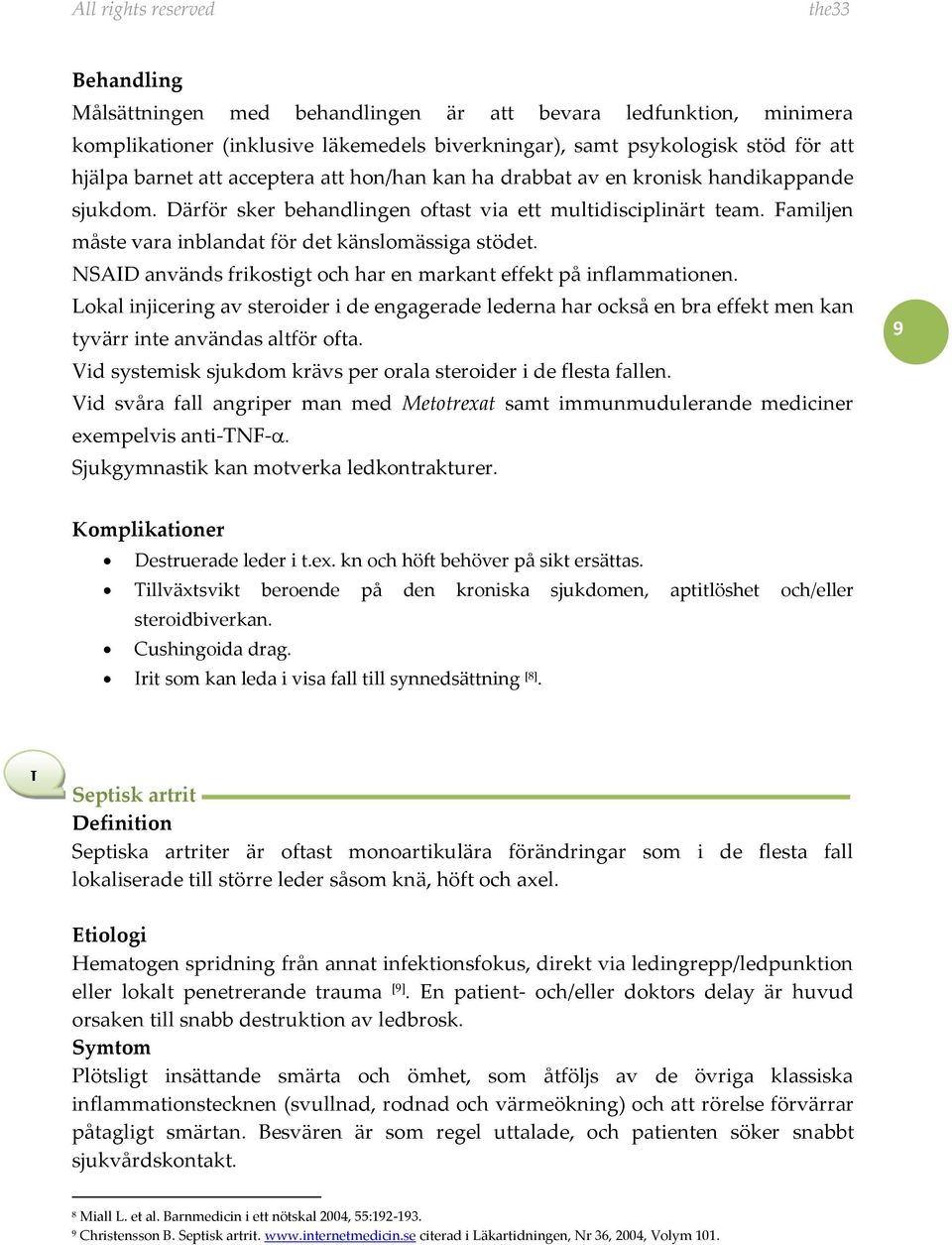 NSAID används frikostigt och har en markant effekt på inflammationen. Lokal injicering av steroider i de engagerade lederna har också en bra effekt men kan tyvärr inte användas altför ofta.