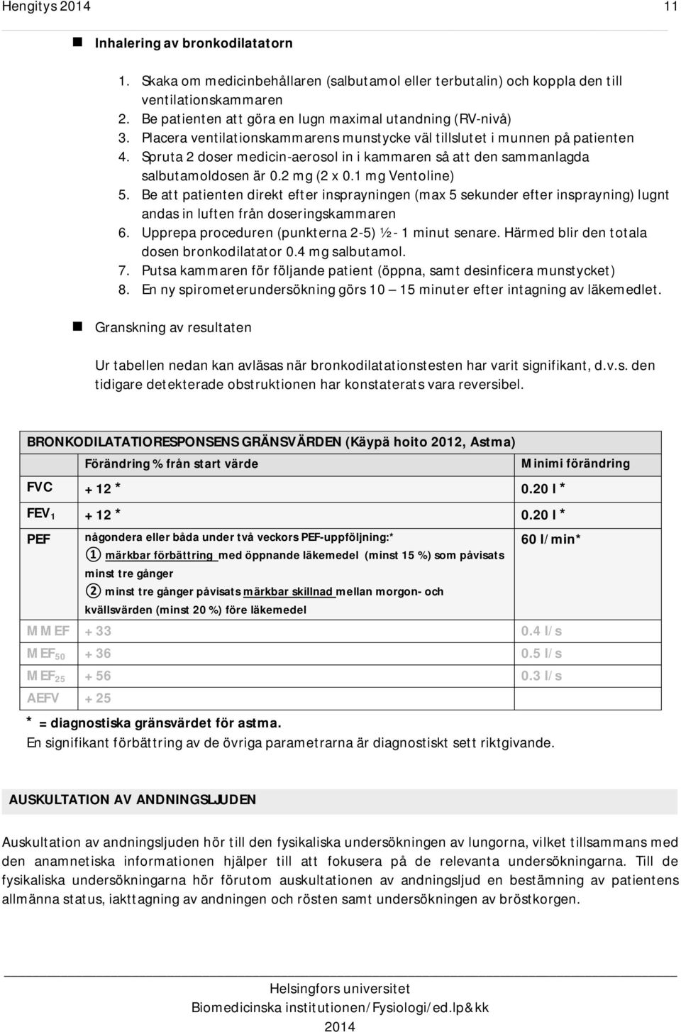 Be att patienten direkt efter insprayningen (max 5 sekunder efter insprayning) lugnt andas in luften från doseringskammaren 6. Upprepa proceduren (punkterna 2-5) ½ - 1 minut senare.