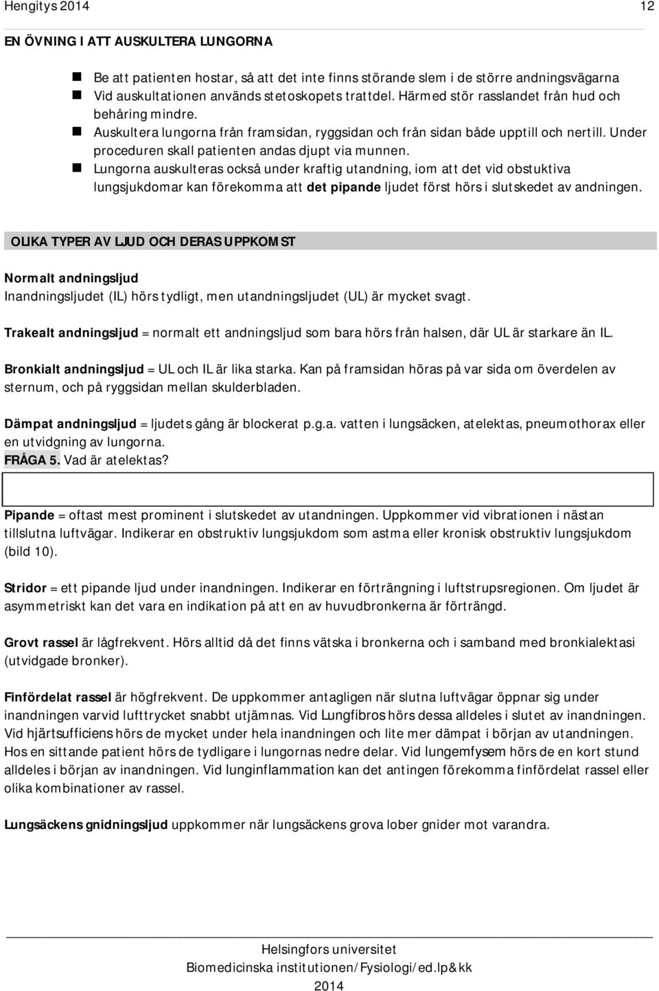 Lungorna auskulteras också under kraftig utandning, iom att det vid obstuktiva lungsjukdomar kan förekomma att det pipande ljudet först hörs i slutskedet av andningen.