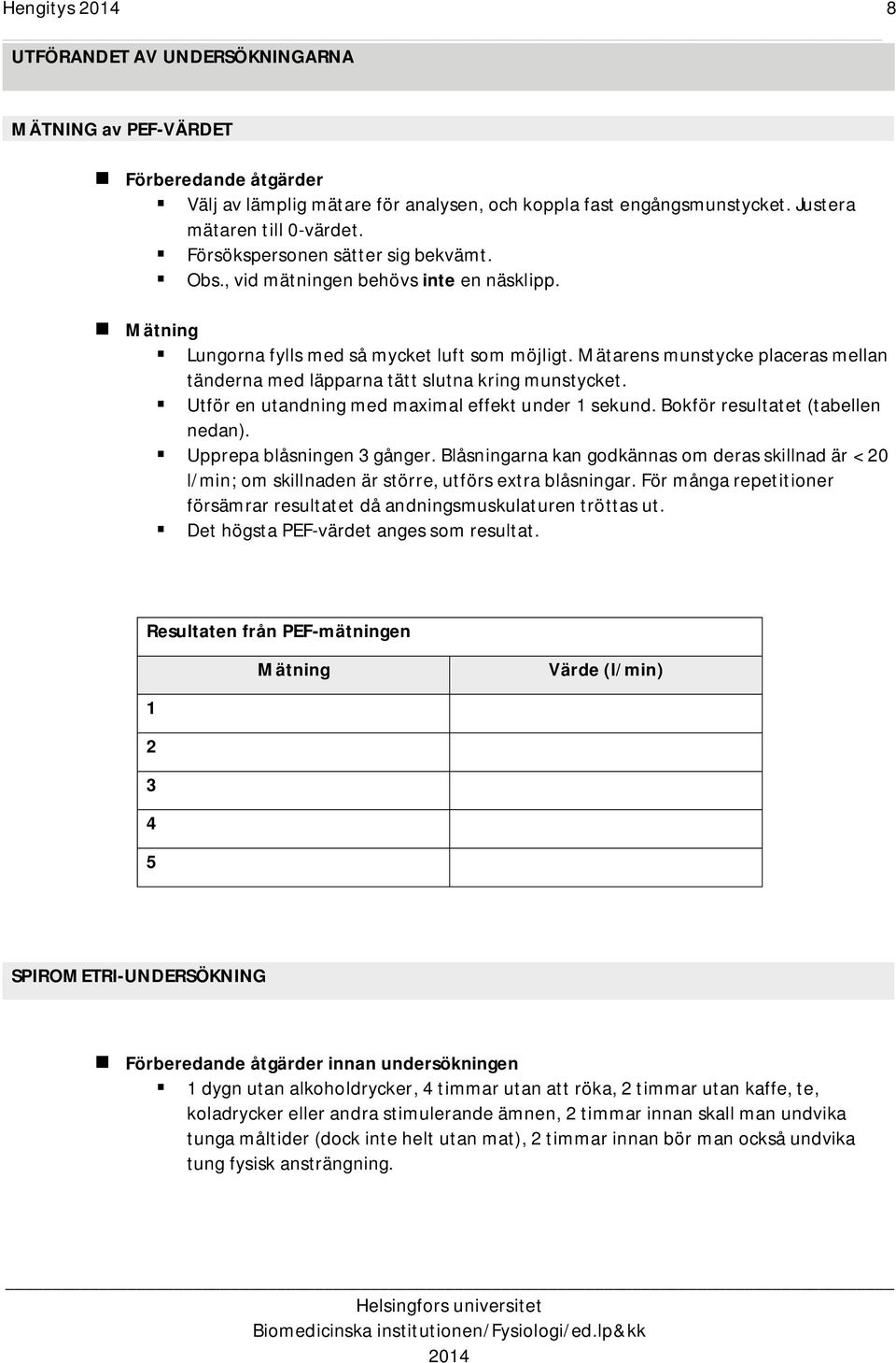 Mätarens munstycke placeras mellan tänderna med läpparna tätt slutna kring munstycket. Utför en utandning med maximal effekt under 1 sekund. Bokför resultatet (tabellen nedan).