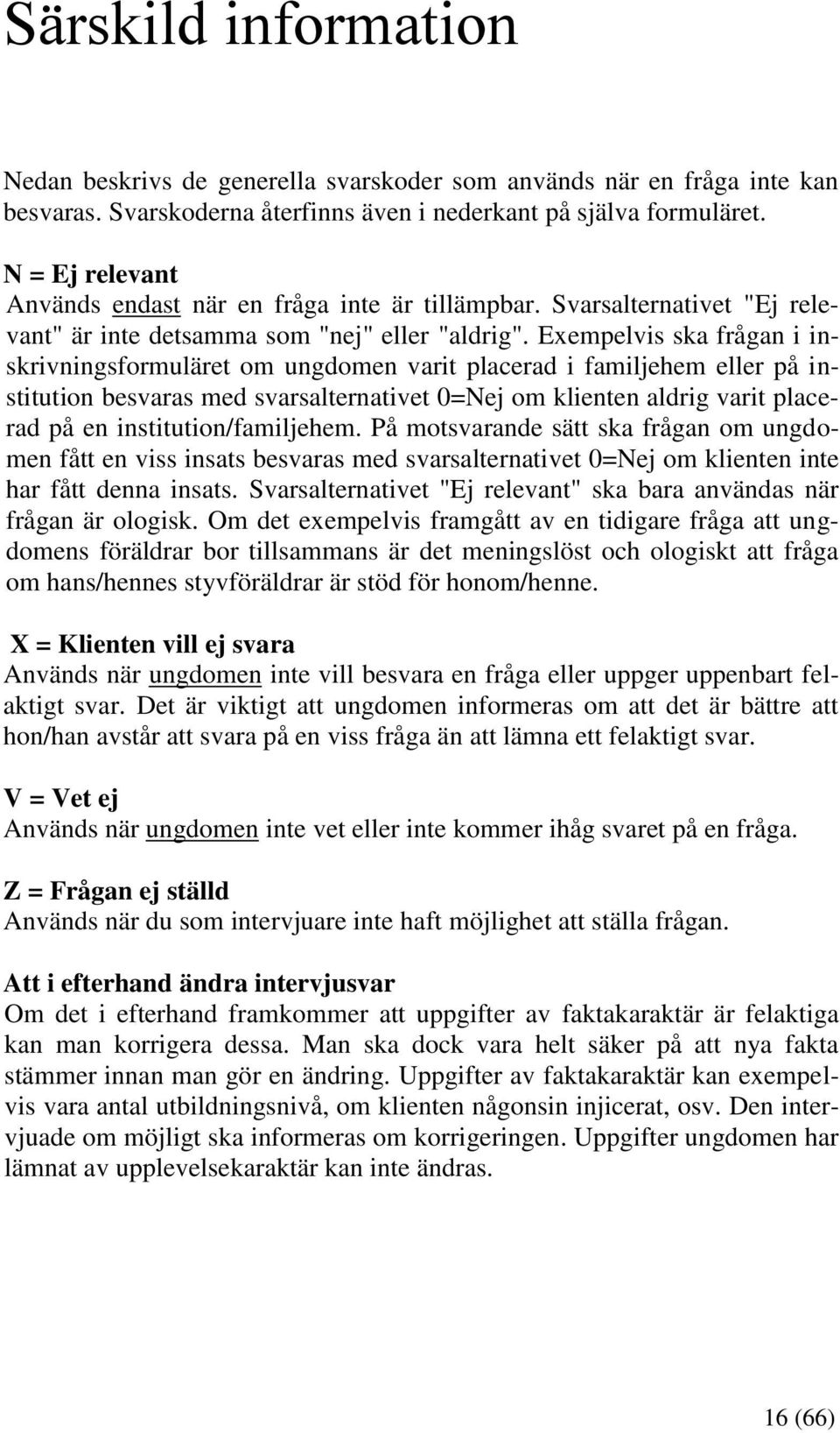 Exempelvis ska frågan i inskrivningsformuläret om ungdomen varit placerad i familjehem eller på institution besvaras med svarsalternativet 0=Nej om klienten aldrig varit placerad på en