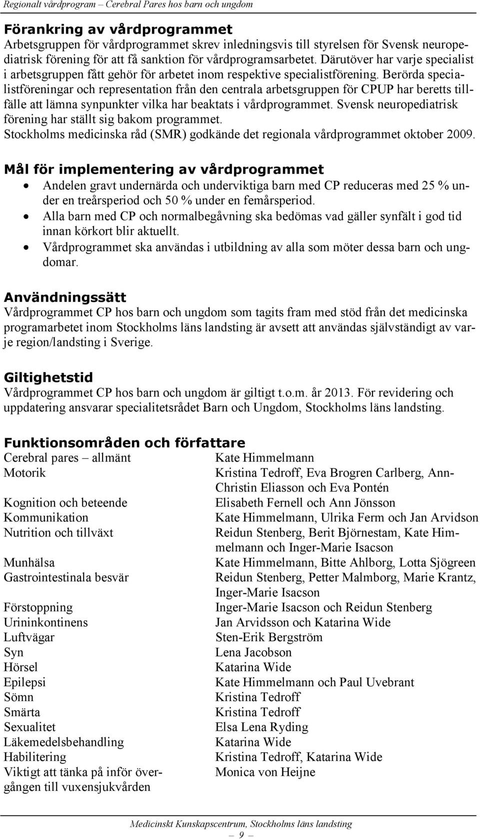 Berörda specialistföreningar och representation från den centrala arbetsgruppen för CPUP har beretts tillfälle att lämna synpunkter vilka har beaktats i vårdprogrammet.