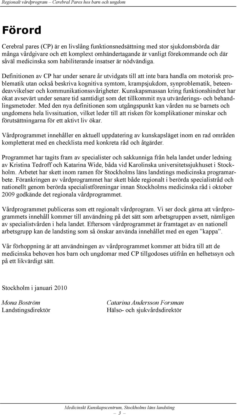 Definitionen av CP har under senare år utvidgats till att inte bara handla om motorisk problematik utan också beskriva kognitiva symtom, krampsjukdom, synproblematik, beteendeavvikelser och