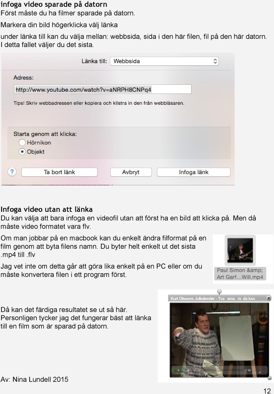 Infoga video utan att länka Du kan välja att bara infoga en videofil utan att först ha en bild att klicka på. Men då måste video formatet vara flv.