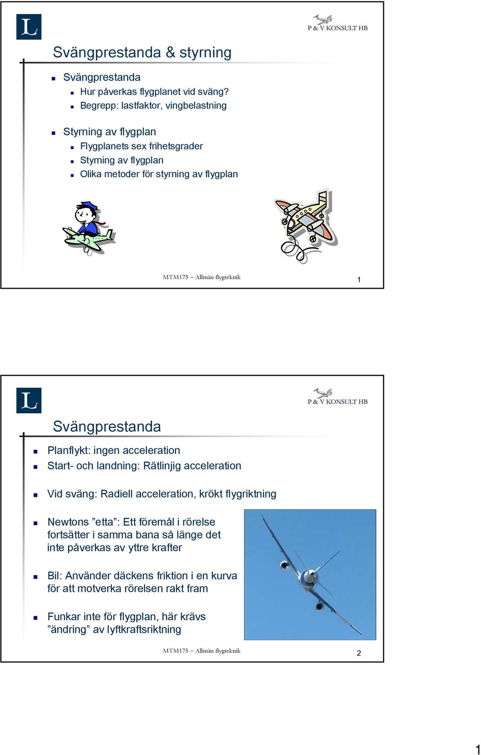 Svängprestanda Planflykt: ingen acceleration Start- och landning: Rätlinjig acceleration Vid sväng: Radiell acceleration, krökt flygriktning Newtons etta