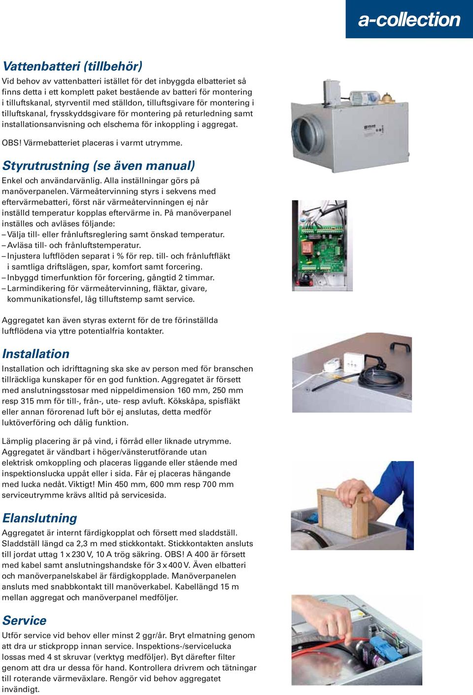 Värmebatteriet placeras i varmt utrymme. Styrutrustning (se även manual) Enkel och användarvänlig. lla inställningar görs på manöverpanelen.