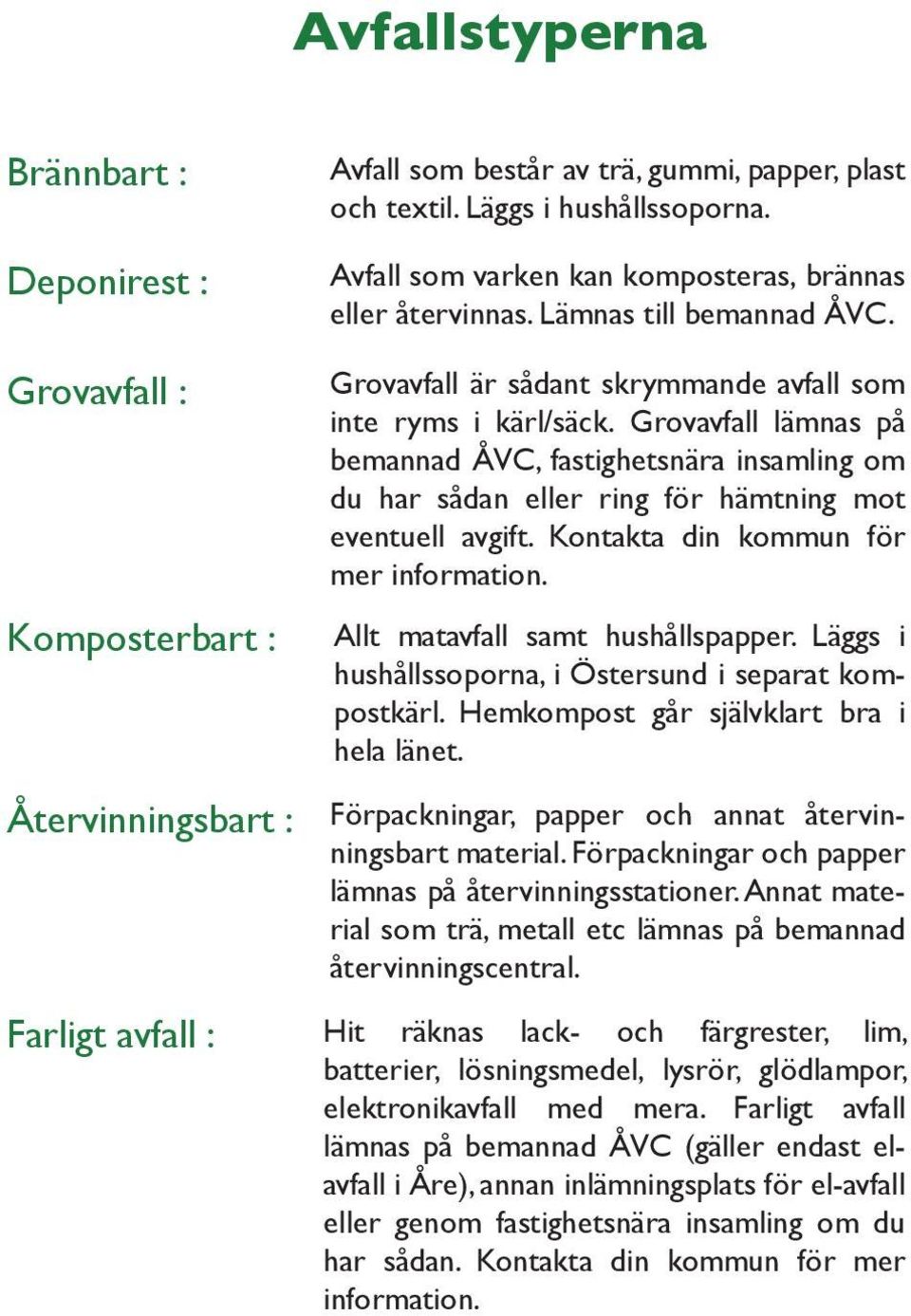 Grovavfall lämnas på bemannad ÅVC, fastighetsnära insamling om du har sådan eller ring för hämtning mot eventuell avgift. Kontakta din kommun för mer information. Allt matavfall samt hushållspapper.