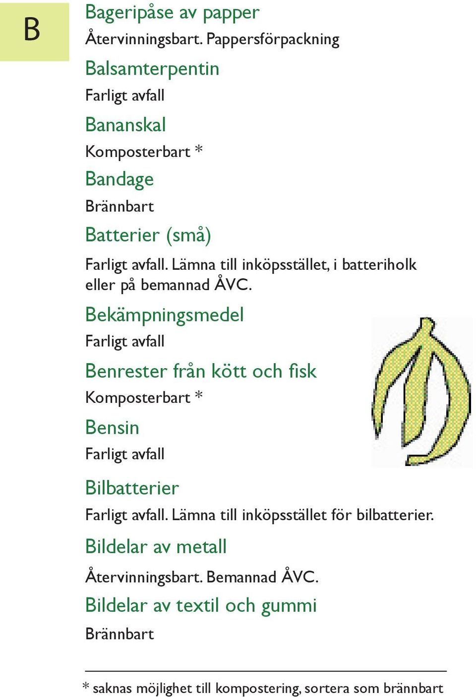 Lämna till inköpsstället, i batteriholk eller på bemannad ÅVC.