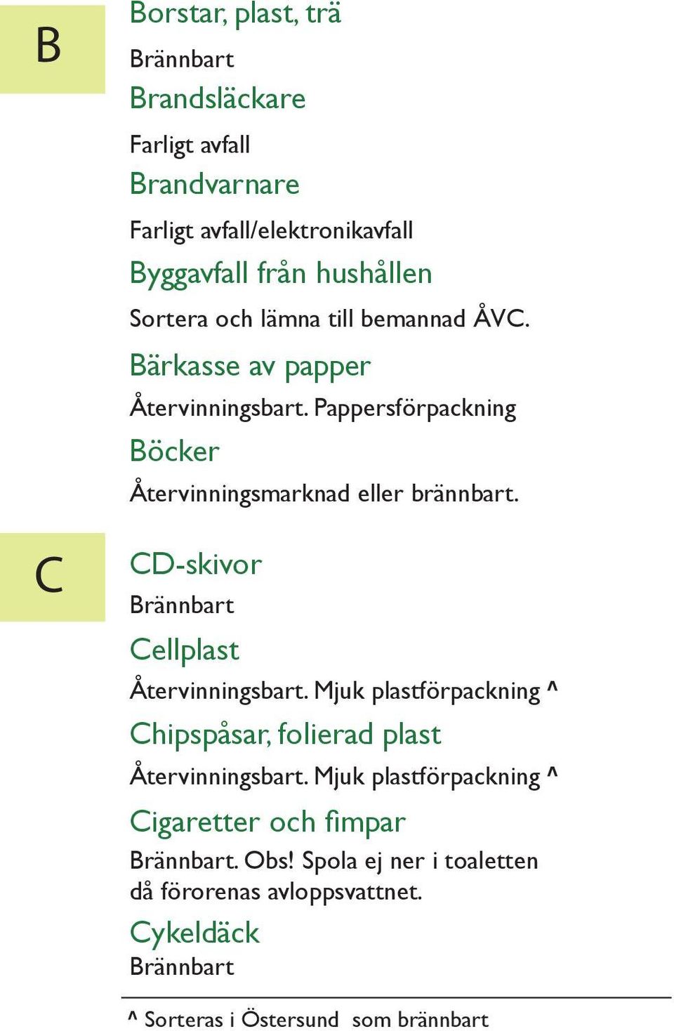 CD-skivor Cellplast Återvinningsbart. Mjuk plastförpackning ^ Chipspåsar, folierad plast Återvinningsbart.