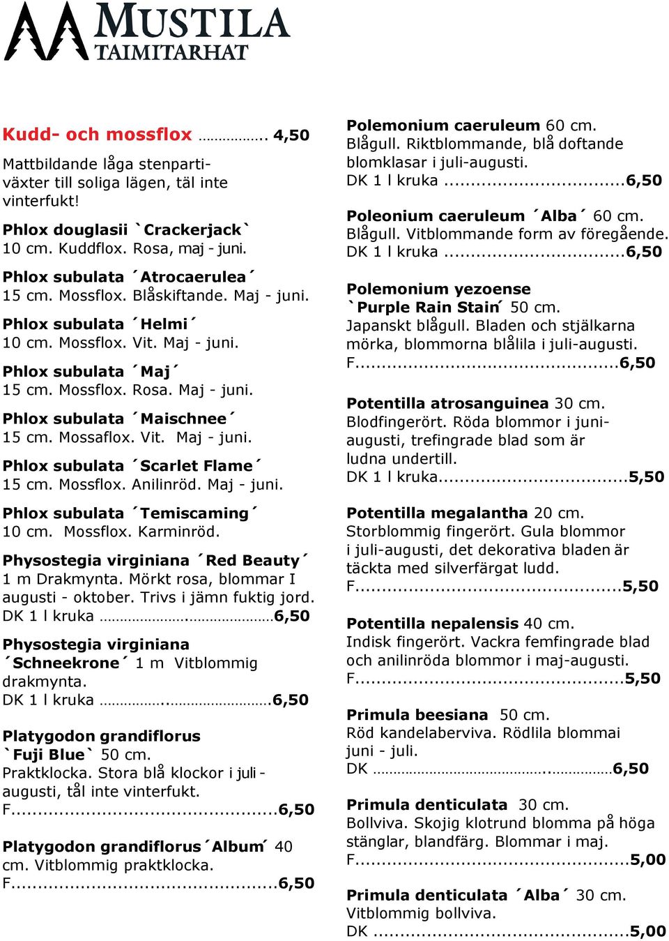 Mossflox. Anilinröd. Maj - juni. Phlox subulata Temiscaming 10 cm. Mossflox. Karminröd. Physostegia virginiana Red Beauty 1 m Drakmynta. Mörkt rosa, blommar I augusti - oktober.