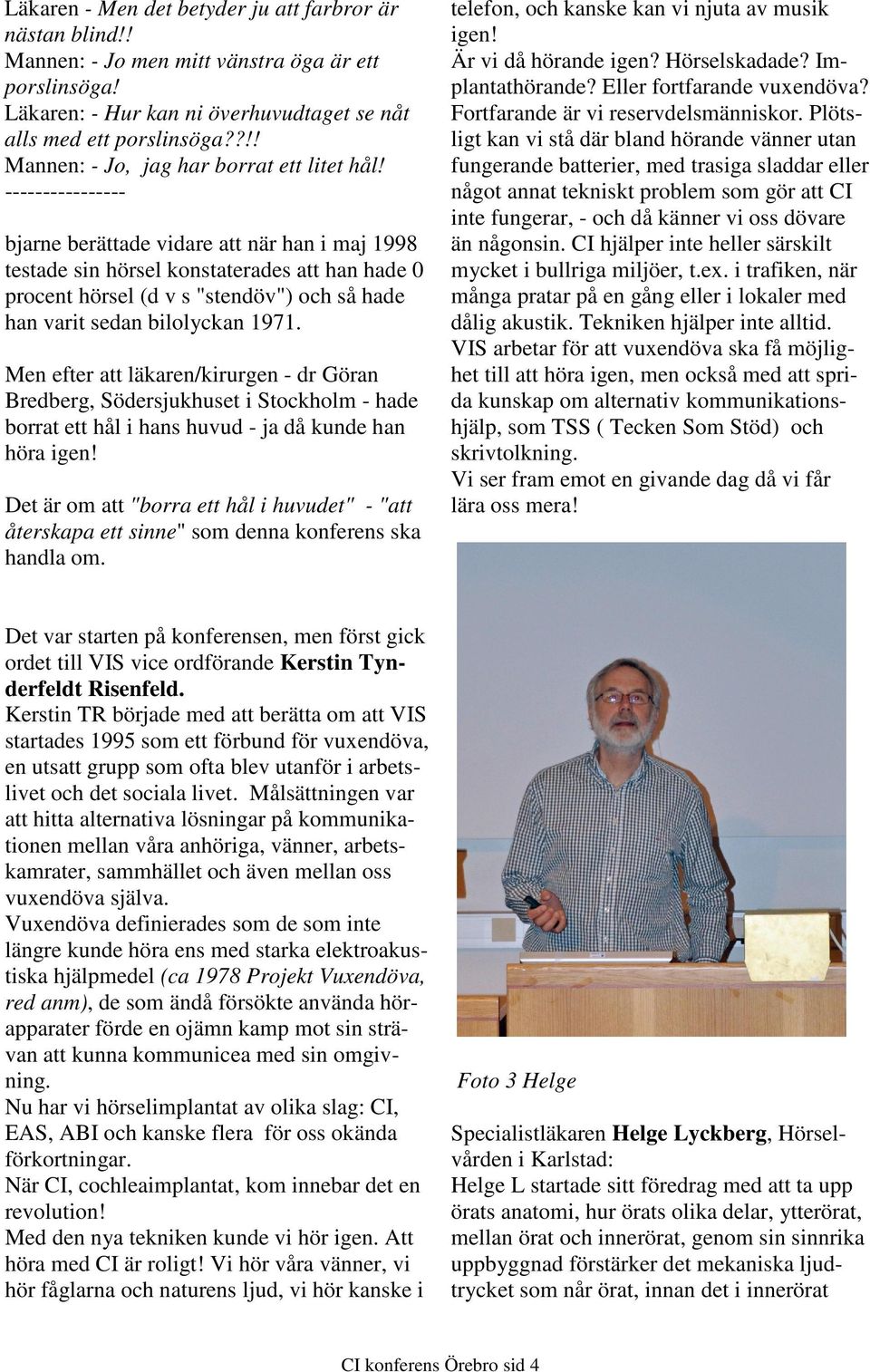 ---------------- bjarne berättade vidare att när han i maj 1998 testade sin hörsel konstaterades att han hade 0 procent hörsel (d v s "stendöv") och så hade han varit sedan bilolyckan 1971.