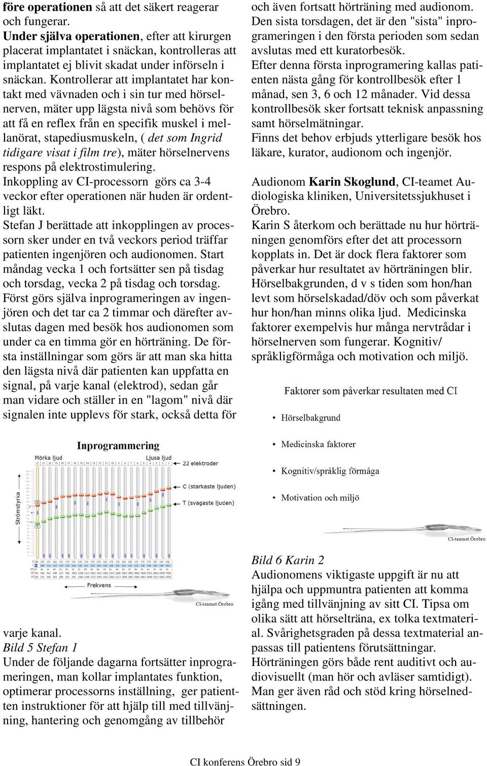 Kontrollerar att implantatet har kontakt med vävnaden och i sin tur med hörselnerven, mäter upp lägsta nivå som behövs för att få en reflex från en specifik muskel i mellanörat, stapediusmuskeln, (