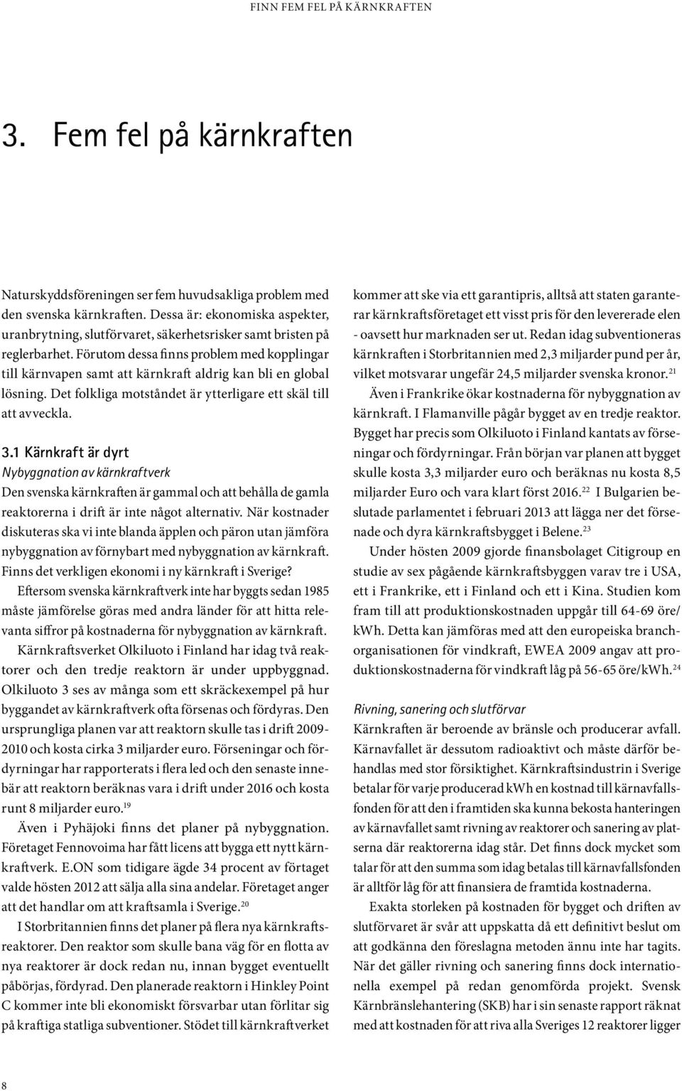 Förutom dessa finns problem med kopplingar till kärnvapen samt att kärnkraft aldrig kan bli en global lösning. Det folkliga motståndet är ytterligare ett skäl till att avveckla. 3.