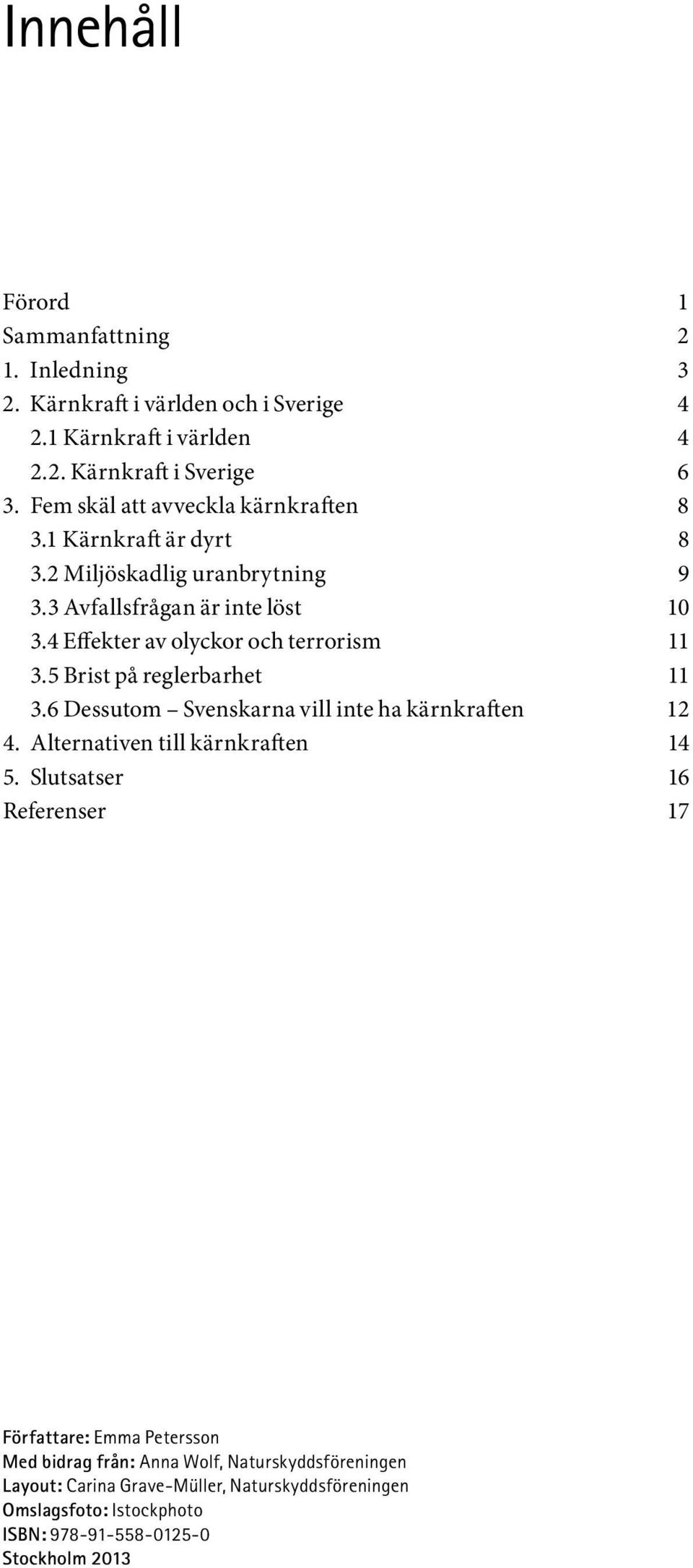 4 Effekter av olyckor och terrorism 11 3.5 Brist på reglerbarhet 11 3.6 Dessutom Svenskarna vill inte ha kärnkraften 12 4. Alternativen till kärnkraften 14 5.