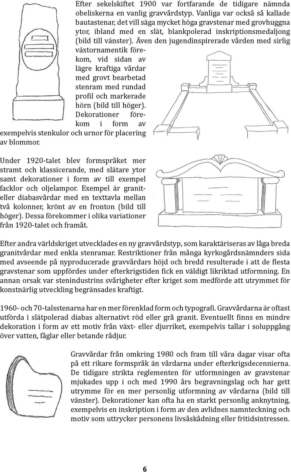 Även den jugendinspirerade vården med sirlig växtornamentik förekom, vid sidan av lägre kraftiga vårdar med grovt bearbetad stenram med rundad profil och markerade hörn (bild till höger).