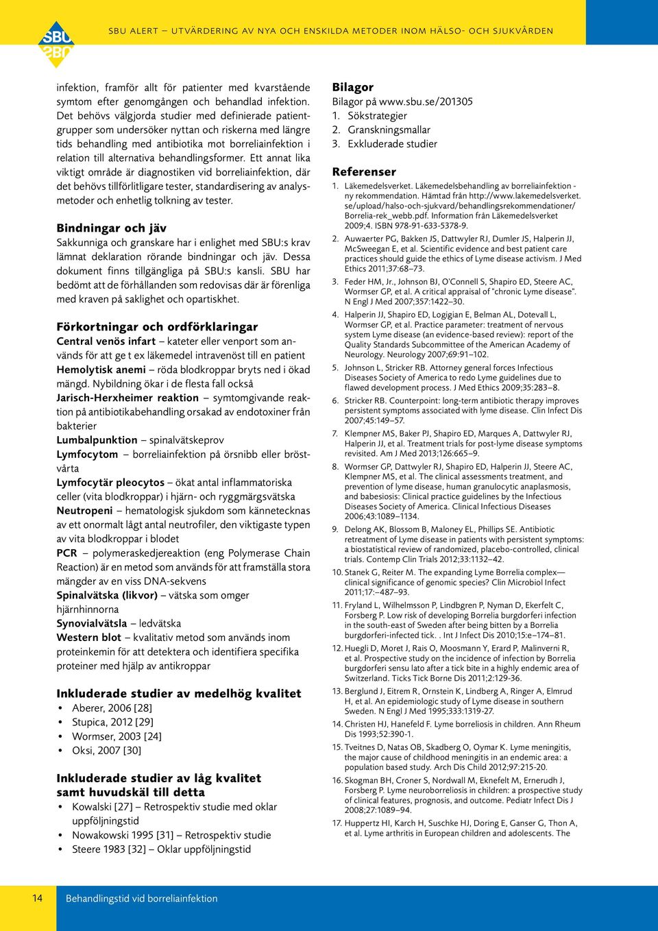 behandlingsformer. Ett annat lika viktigt område är diagnostiken vid borreliainfektion, där det behövs tillförlitligare tester, standardisering av analysmetoder och enhetlig tolkning av tester.