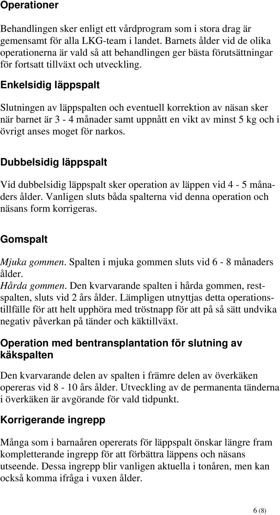 Enkelsidig läppspalt Slutningen av läppspalten och eventuell korrektion av näsan sker när barnet är 3-4 månader samt uppnått en vikt av minst 5 kg och i övrigt anses moget för narkos.