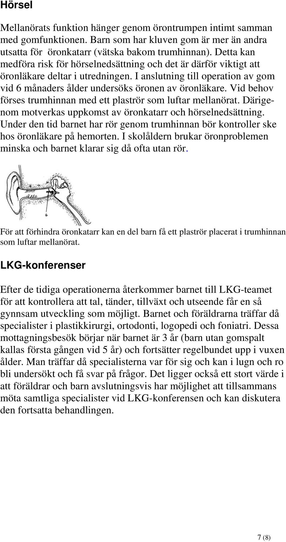 Vid behov förses trumhinnan med ett plaströr som luftar mellanörat. Därigenom motverkas uppkomst av öronkatarr och hörselnedsättning.